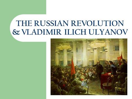8/18/2015 THE RUSSIAN REVOLUTION & VLADIMIR ILICH ULYANOV This presentation will probably involve audience discussion, which will create action items.