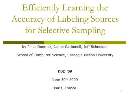 1 Efficiently Learning the Accuracy of Labeling Sources for Selective Sampling by Pinar Donmez, Jaime Carbonell, Jeff Schneider School of Computer Science,
