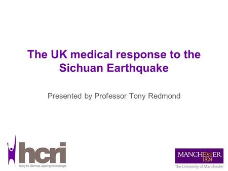 The UK medical response to the Sichuan Earthquake Presented by Professor Tony Redmond.