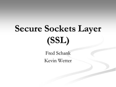 Secure Sockets Layer (SSL) Fred Schank Kevin Wetter.