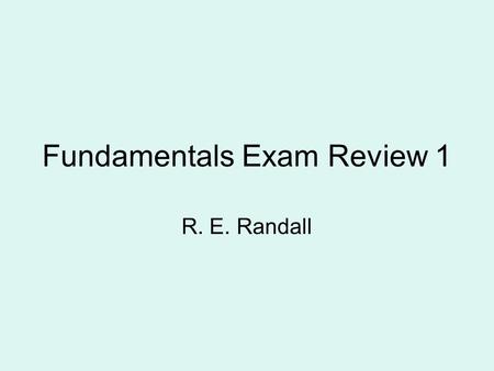 Fundamentals Exam Review 1 R. E. Randall. What is FE Exam First step in professional registration Length of Exam is 8 hours (e.g. 8-12 am, 1-5 pm) Morning.