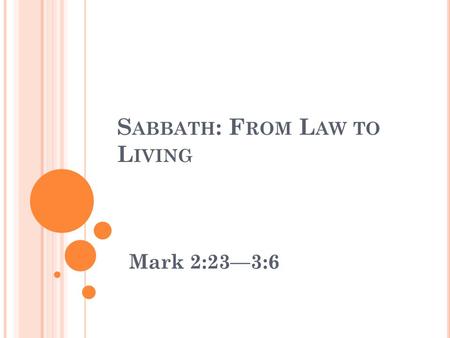 S ABBATH : F ROM L AW TO L IVING Mark 2:23—3:6. S ABBATH : F ROM L AW TO L IVING Mark 2:23-3:6 (NIV) 23 One Sabbath Jesus was going through the grain.