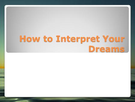 How to Interpret Your Dreams. Painting an Accurate Picture of Your Dreams Recognizing Images and Events Interpreting Abstract Dreams Honing Your Interpretation.