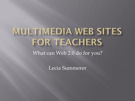 What can Web 2.0 do for you? Lecia Summerer. Wordle is a great tool that creates word clouds. It can be used in the classroom in a variety of ways. --introduce.