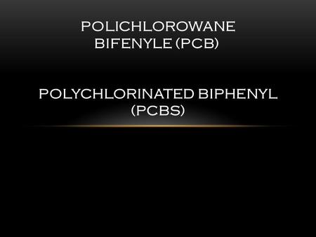 POLICHLOROWANE BIFENYLE (PCB) POLYCHLORINATED BIPHENYL (PCBS)