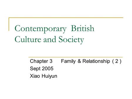 Contemporary British Culture and Society Chapter 3 Family & Relationship ( 2 ) Sept 2005 Xiao Huiyun.