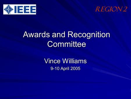 Awards and Recognition Committee Vince Williams 9-10 April 2005 Region 2.