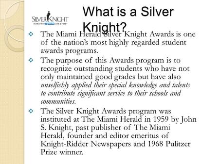 What is a Silver Knight?  The Miami Herald Silver Knight Awards is one of the nation’s most highly regarded student awards programs.  The purpose of.