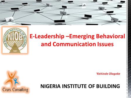 E-Leadership –Emerging Behavioral and Communication Issues ‘Kehinde Olagoke NIGERIA INSTITUTE OF BUILDING.