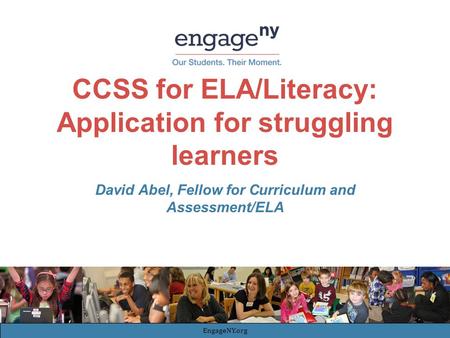 CCSS for ELA/Literacy: Application for struggling learners David Abel, Fellow for Curriculum and Assessment/ELA EngageNY.org.