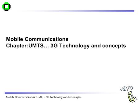 Mobile Communications Chapter:UMTS… 3G Technology and concepts
