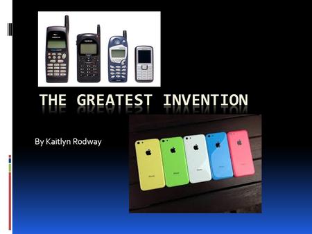 By Kaitlyn Rodway e What is the best invention?!  I think the best invention in my opinion is the cell phone.  There’s so much different ways you can.