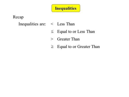 Inequalities Recap Inequalities are:Greater Than Equal to or Less Than Equal to or Greater Than.