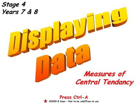 Measures of Central Tendancy Press Ctrl-A ©2009 G Dear – Not to be sold/Free to use Stage 4 Years 7 & 8.