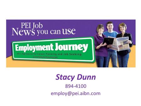 Stacy Dunn 894-4100 Job news you can use… Where to begin? PEI employer awareness Where are the jobs How to uncover the job market.