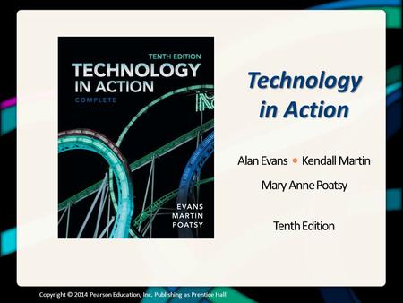 Technology in Action Alan Evans Kendall Martin Mary Anne Poatsy Tenth Edition Copyright © 2014 Pearson Education, Inc. Publishing as Prentice Hall.