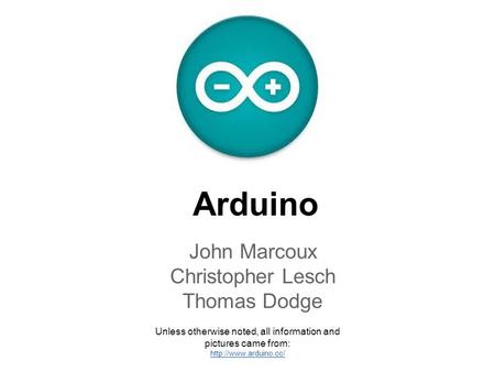 Arduino John Marcoux Christopher Lesch Thomas Dodge Unless otherwise noted, all information and pictures came from: