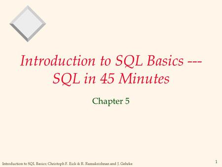 Introduction to SQL Basics; Christoph F. Eick & R. Ramakrishnan and J. Gehrke 1 Introduction to SQL Basics --- SQL in 45 Minutes Chapter 5.