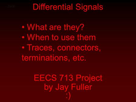 Differential Signals EECS 713 Project by Jay Fuller :) What are they? When to use them Traces, connectors, terminations, etc.