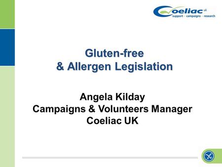 Gluten-free & Allergen Legislation Angela Kilday Campaigns & Volunteers Manager Coeliac UK.