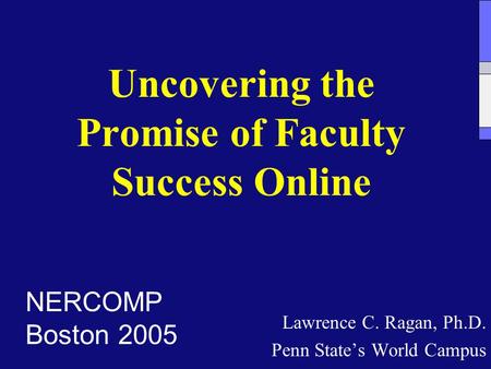 Uncovering the Promise of Faculty Success Online Lawrence C. Ragan, Ph.D. Penn State’s World Campus NERCOMP Boston 2005.