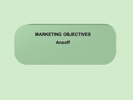 MARKETING OBJECTIVES Ansoff. Lesson Objectives 1)To understand how Marketing Objectives link with Corporate objectives 2)Understand why we have SMART.