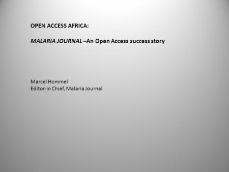 OPEN ACCESS AFRICA: MALARIA JOURNAL –An Open Access success story Marcel Hommel Editor-in Chief, Malaria Journal.