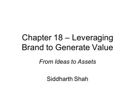 Chapter 18 – Leveraging Brand to Generate Value From Ideas to Assets Siddharth Shah.