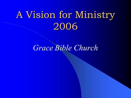 A Vision for Ministry 2006 Grace Bible Church. If there is to be growth in the church, each believer must be involved in carrying out the privileges of.