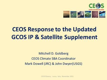 CEOS Plenary, Lucca, Italy, November 2011 CEOS Response to the Updated GCOS IP & Satellite Supplement Mitchell D. Goldberg CEOS Climate SBA Coordinator.