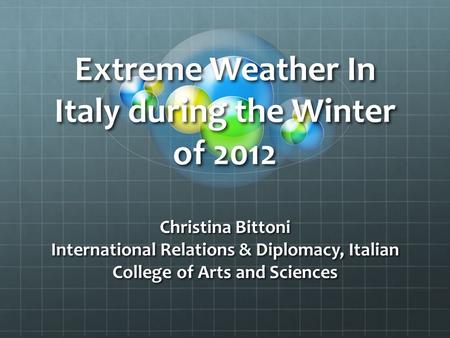 Extreme Weather In Italy during the Winter of 2012 Christina Bittoni International Relations & Diplomacy, Italian College of Arts and Sciences.