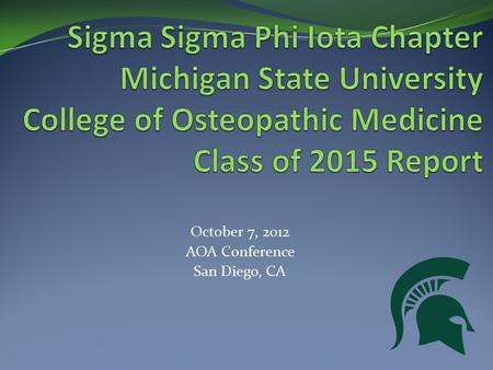 October 7, 2012 AOA Conference San Diego, CA. What is Sigma Sigma Phi? Osteopathic honor society Service fraternity ∑∑Φ Our goals are to further the science.