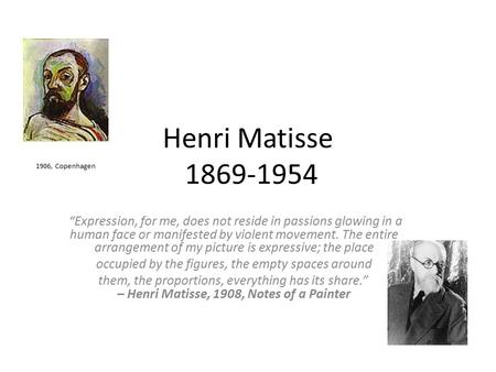 Henri Matisse 1869-1954 “Expression, for me, does not reside in passions glowing in a human face or manifested by violent movement. The entire arrangement.