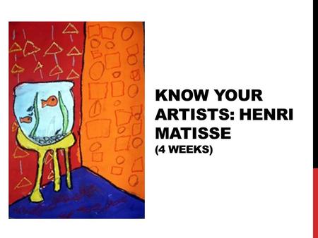 KNOW YOUR ARTISTS: HENRI MATISSE (4 WEEKS). WHO IS HENRI MATISSE? Name: Henri Matisse Birthday: 31 December 1869 Country: France Art Style: Fauvism (meaning,