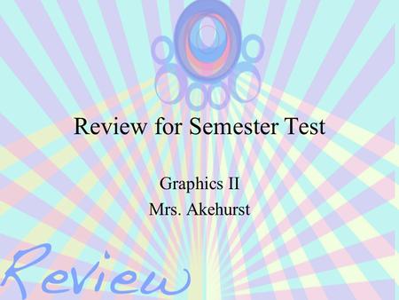 Review for Semester Test Graphics II Mrs. Akehurst.