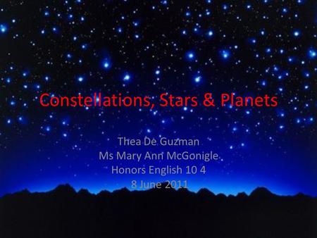 Constellations, Stars & Planets Thea De Guzman Ms Mary Ann McGonigle Honors English 10 4 8 June 2011.