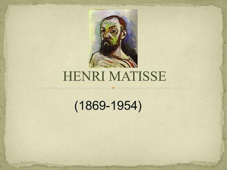 HENRI MATISSE (1869-1954). Matisse was born in 1869 - La Cateau-Cambresis, France In 1887-1889, Matisse studied law in Paris When he was 21, (1889) Matisse.