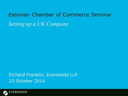 Estonian Chamber of Commerce Seminar Richard Franklin, Eversheds LLP 23 October 2014 Setting up a UK Company.