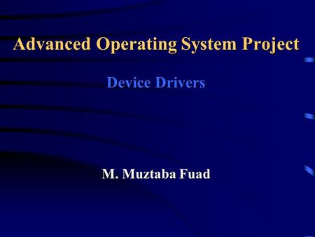 M. Muztaba Fuad Advanced Operating System Project Device Drivers.