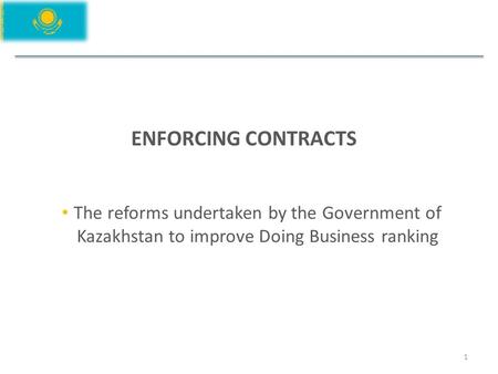 ENFORCING CONTRACTS 1 The reforms undertaken by the Government of Kazakhstan to improve Doing Business ranking.
