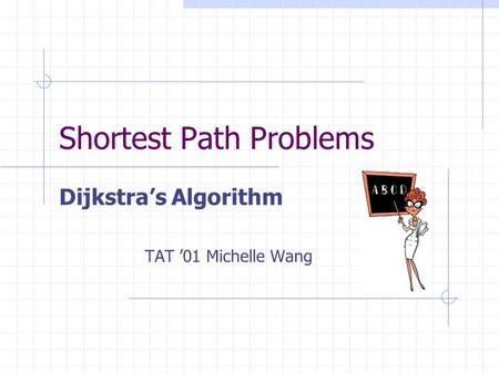Shortest Path Problems Dijkstra’s Algorithm TAT ’01 Michelle Wang.