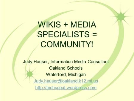 WIKIS + MEDIA SPECIALISTS = COMMUNITY! Judy Hauser, Information Media Consultant Oakland Schools Waterford, Michigan