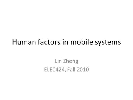 Human factors in mobile systems Lin Zhong ELEC424, Fall 2010.