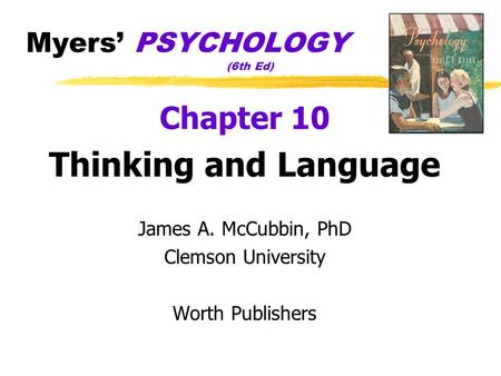 Myers’ PSYCHOLOGY (6th Ed) Chapter 10 Thinking and Language James A. McCubbin, PhD Clemson University Worth Publishers.