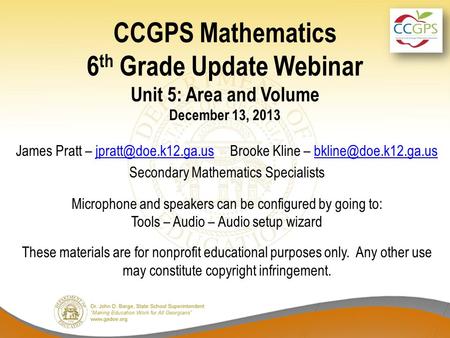 CCGPS Mathematics 6 th Grade Update Webinar Unit 5: Area and Volume December 13, 2013 James Pratt – Brooke Kline –