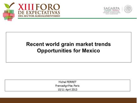 Recent world grain market trends Opportunities for Mexico Michel FERRET FranceAgriMer, Paris 10/11 April 2013.