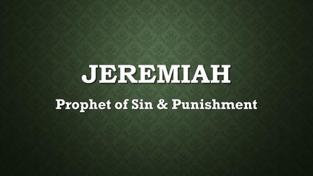 JEREMIAH Prophet of Sin & Punishment. JEREMIAH: PLOT Jeremiah is called to prophesy to Judah re their sins & coming judgment Jeremiah is called to prophesy.