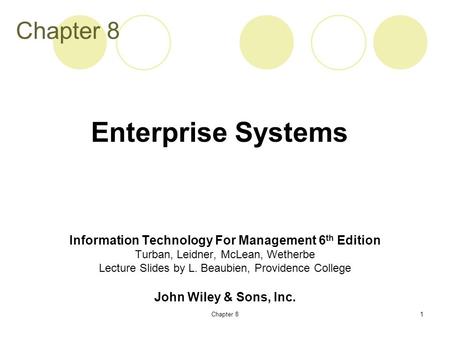 Chapter 81 Information Technology For Management 6 th Edition Turban, Leidner, McLean, Wetherbe Lecture Slides by L. Beaubien, Providence College John.
