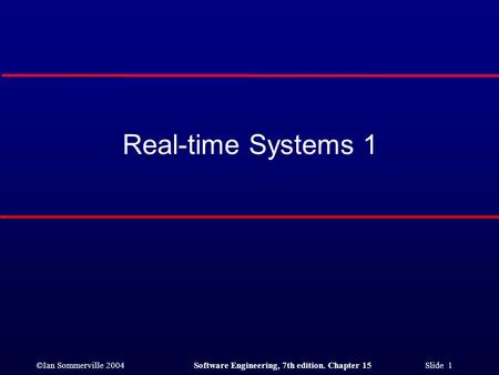 ©Ian Sommerville 2004Software Engineering, 7th edition. Chapter 15 Slide 1 Real-time Systems 1.