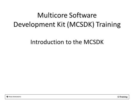 Multicore Software Development Kit (MCSDK) Training Introduction to the MCSDK.